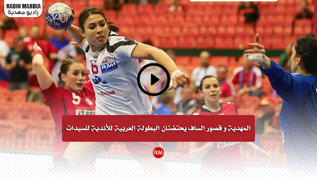 المهدية و قصور الساف يحتضنان البطولة العربية للأندية للسيدات